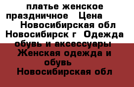 платье женское праздничное › Цена ­ 1 000 - Новосибирская обл., Новосибирск г. Одежда, обувь и аксессуары » Женская одежда и обувь   . Новосибирская обл.